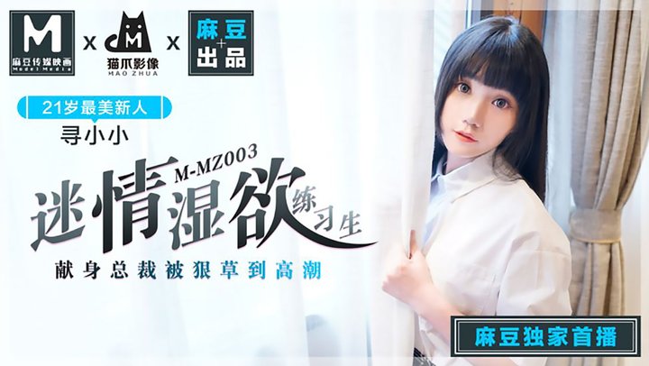 【麻豆传媒】MMZ003.寻小小.21岁最美新人.迷情湿欲练习生.献身总裁被很草到高潮