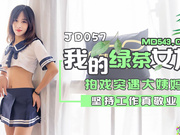 【精东影业】JD057.我的绿茶女友.拍戏实遇大姨妈.坚持工作真敬业